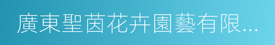 廣東聖茵花卉園藝有限公司的同義詞