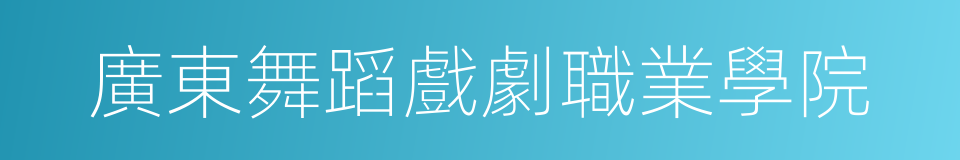 廣東舞蹈戲劇職業學院的同義詞