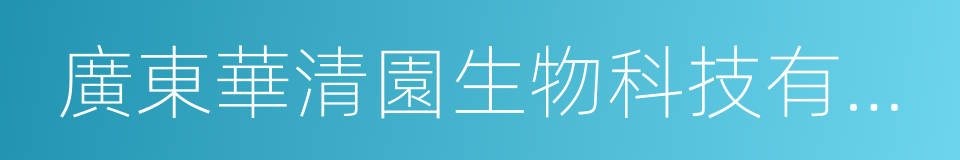 廣東華清園生物科技有限公司的同義詞