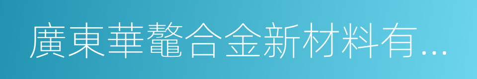 廣東華鼇合金新材料有限公司的同義詞