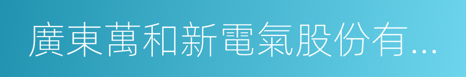 廣東萬和新電氣股份有限公司的同義詞