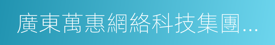 廣東萬惠網絡科技集團有限公司的意思