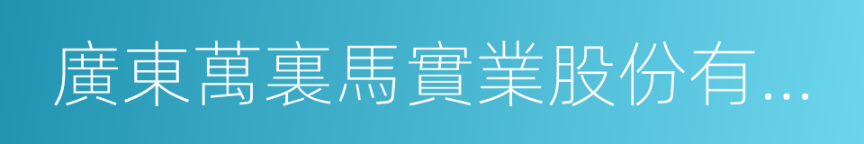 廣東萬裏馬實業股份有限公司的意思