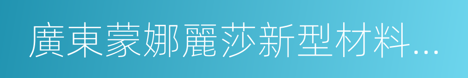 廣東蒙娜麗莎新型材料集團有限公司的同義詞