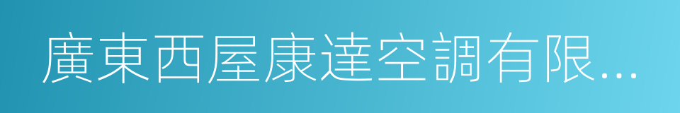 廣東西屋康達空調有限公司的同義詞