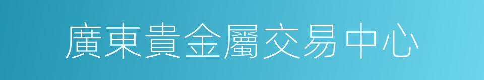 廣東貴金屬交易中心的同義詞