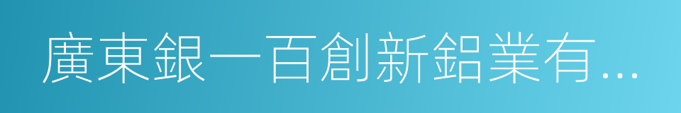 廣東銀一百創新鋁業有限公司的同義詞