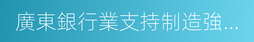 廣東銀行業支持制造強省建設的實施意見的同義詞