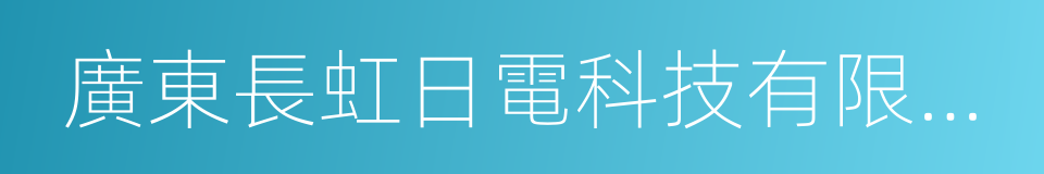 廣東長虹日電科技有限公司的同義詞