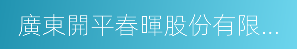 廣東開平春暉股份有限公司的同義詞