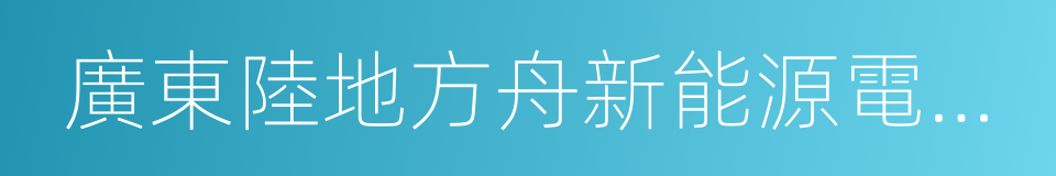 廣東陸地方舟新能源電動車輛有限公司的同義詞