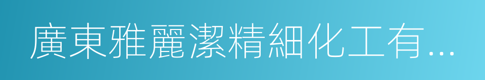 廣東雅麗潔精細化工有限公司的同義詞