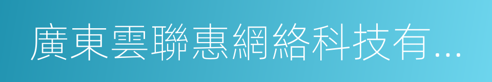 廣東雲聯惠網絡科技有限公司的同義詞