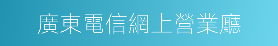 廣東電信網上營業廳的同義詞