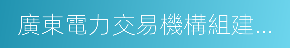 廣東電力交易機構組建方案的同義詞