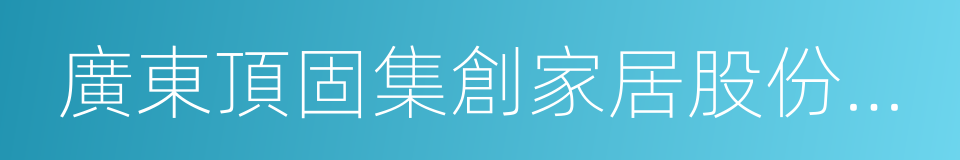 廣東頂固集創家居股份有限公司的同義詞