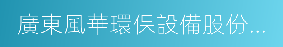 廣東風華環保設備股份有限公司的同義詞