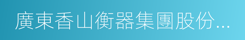 廣東香山衡器集團股份有限公司的同義詞