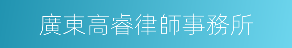 廣東高睿律師事務所的同義詞