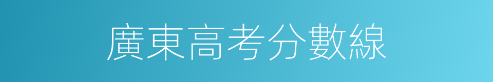 廣東高考分數線的同義詞