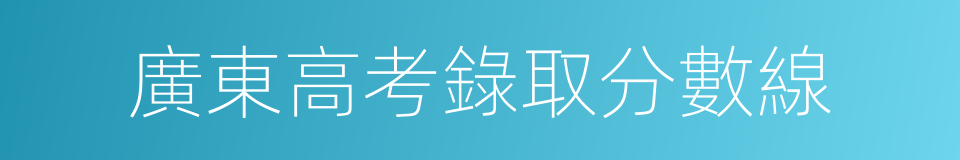 廣東高考錄取分數線的同義詞