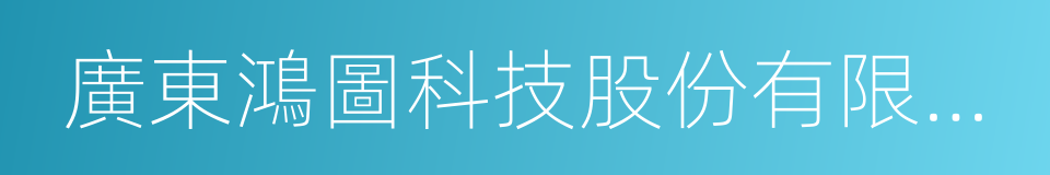 廣東鴻圖科技股份有限公司的意思