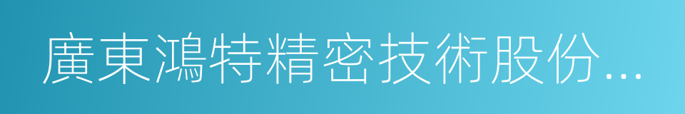 廣東鴻特精密技術股份有限公司的同義詞
