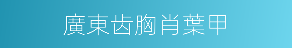 廣東齿胸肖葉甲的同義詞