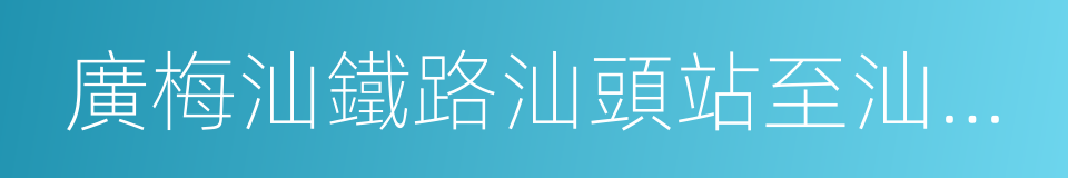 廣梅汕鐵路汕頭站至汕頭廣澳港區鐵路的同義詞