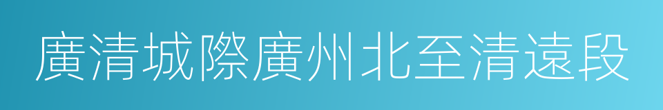 廣清城際廣州北至清遠段的同義詞