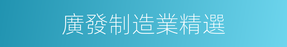 廣發制造業精選的同義詞