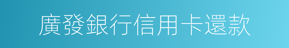 廣發銀行信用卡還款的同義詞