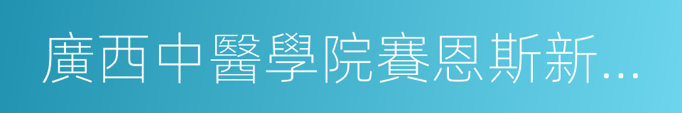 廣西中醫學院賽恩斯新醫藥學院的同義詞