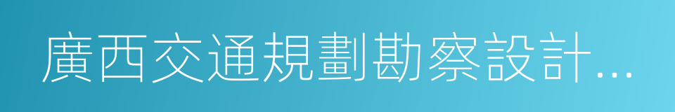 廣西交通規劃勘察設計研究院的同義詞