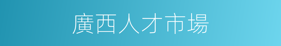 廣西人才市場的同義詞
