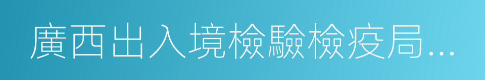 廣西出入境檢驗檢疫局檢驗檢疫技術中心的同義詞