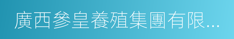 廣西參皇養殖集團有限公司的同義詞