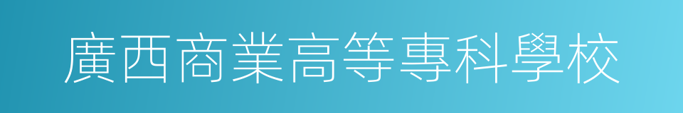 廣西商業高等專科學校的同義詞
