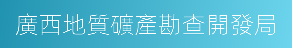 廣西地質礦產勘查開發局的同義詞