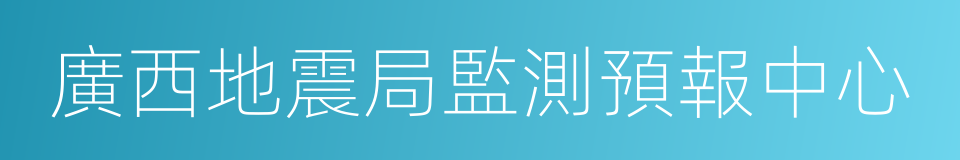 廣西地震局監測預報中心的同義詞