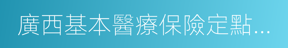 廣西基本醫療保險定點醫療機構管理暫行辦法的同義詞