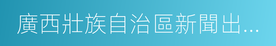 廣西壯族自治區新聞出版廣電局的同義詞