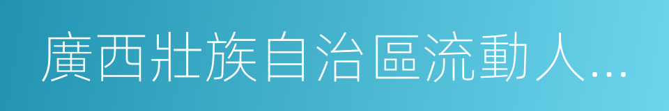 廣西壯族自治區流動人口居住證的同義詞