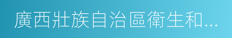 廣西壯族自治區衛生和計劃生育委員會的同義詞