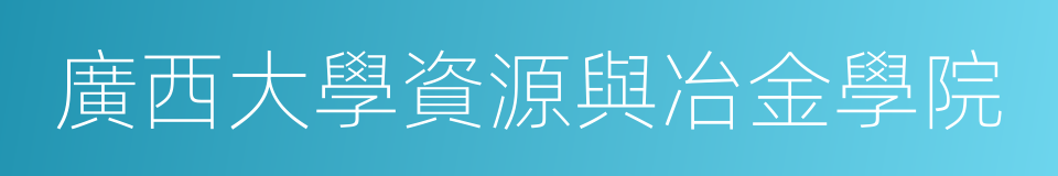 廣西大學資源與冶金學院的同義詞