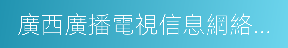 廣西廣播電視信息網絡股份有限公司的同義詞