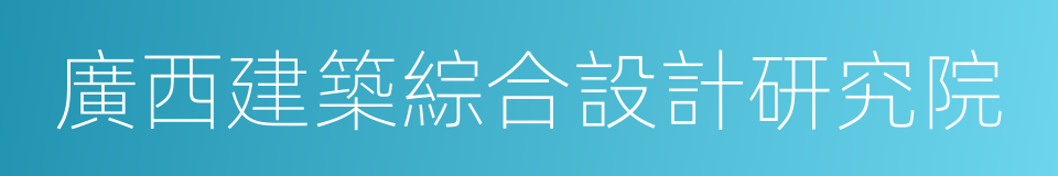 廣西建築綜合設計研究院的同義詞