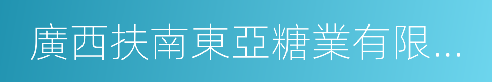 廣西扶南東亞糖業有限公司的同義詞