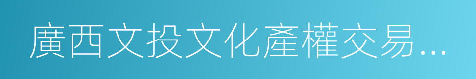 廣西文投文化產權交易中心的同義詞
