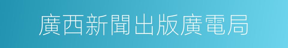 廣西新聞出版廣電局的同義詞